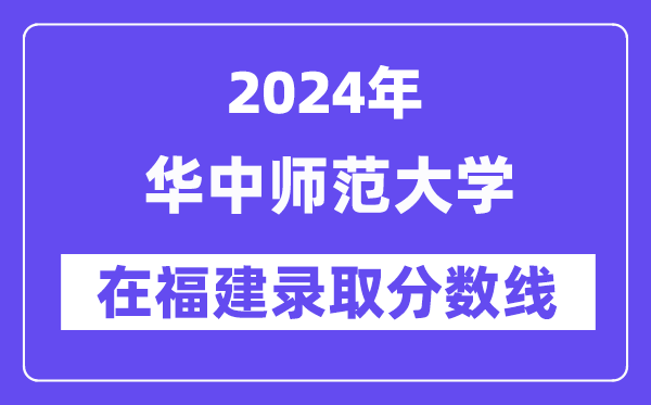 华中师范大学2024年在福建录取分数线一览表（2025年参考）