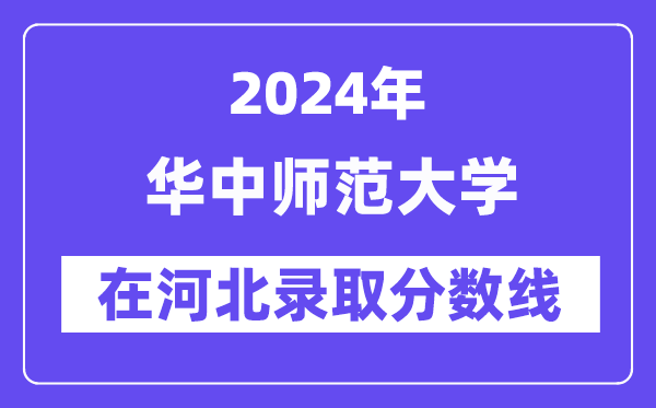 华中师范大学2024年在河北录取分数线一览表(2025年参考)