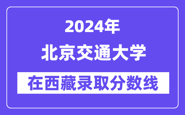 北京交通大学2024年在西藏录取分数线一览表（2025年参考）