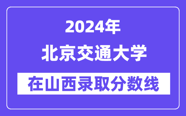 北京交通大学2024年在山西录取分数线一览表(2025年参考)
