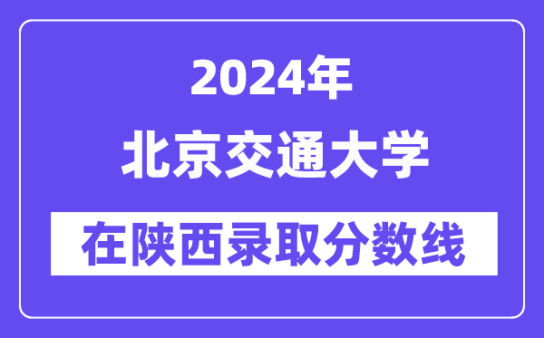 北京交通大学2024年在陕西录取分数线一览表(2025年参考)
