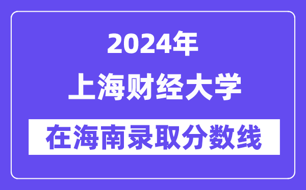 上海财经大学2024年在海南录取分数线一览表(2025年参考)