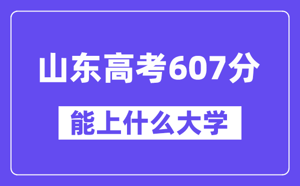 山东高考607分左右能上什么大学？附607分大学名单一览表