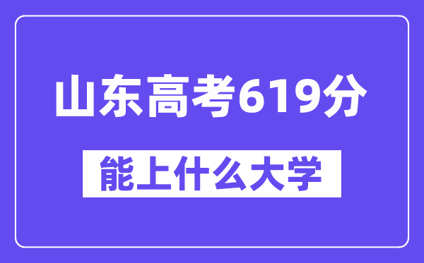 山东高考619分左右能上什么大学？附619分大学名单一览表