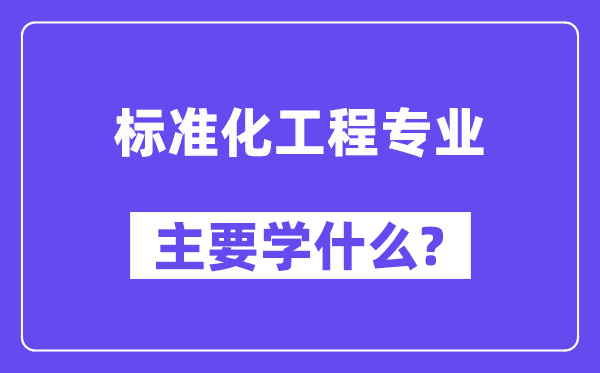 标准化工程专业主要学什么？附标准化工程专业课程目录