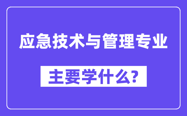 应急技术与管理专业主要学什么？附应急技术与管理专业课程目录