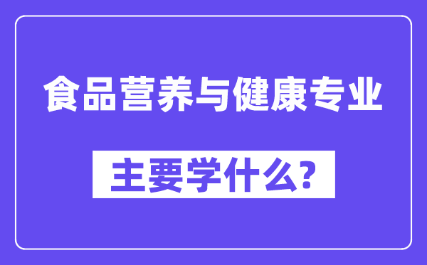 食品营养与健康专业主要学什么？附食品营养与健康专业课程目录