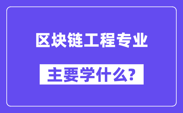 区块链工程专业主要学什么？附区块链工程专业课程目录
