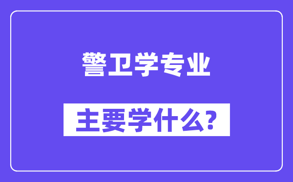 警卫学专业主要学什么？附警卫学专业课程目录