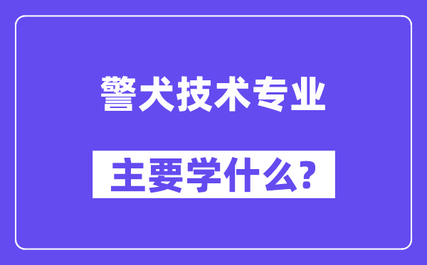 警犬技术专业主要学什么？附警犬技术专业课程目录