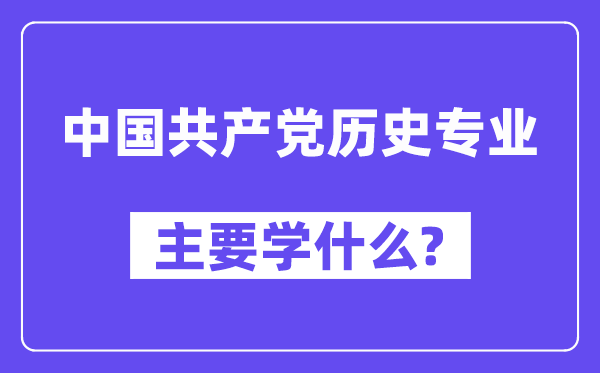 中国共产党历史专业主要学什么？附中国共产党历史专业课程目录