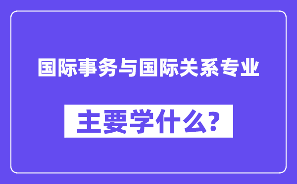 国际事务与国际关系专业主要学什么？附国际事务与国际关系专业课程目录