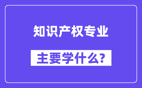 知识产权专业主要学什么？附知识产权专业课程目录