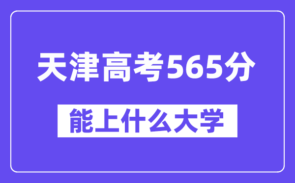 天津高考565分左右能上什么大学？附565分大学名单一览表