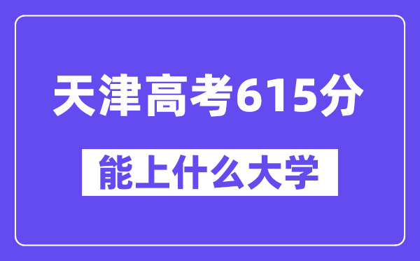 天津高考615分左右能上什么大学？附615分大学名单一览表