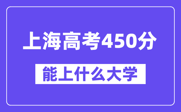 上海高考450分左右能上什么大学？附450分大学名单一览表