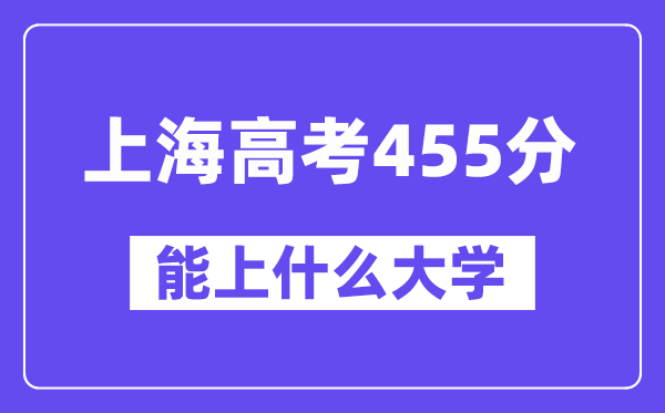 上海高考455分左右能上什么大学？附455分大学名单一览表