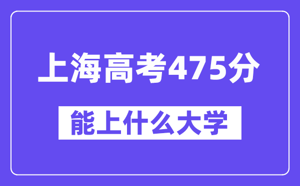 上海高考475分左右能上什么大学？附475分大学名单一览表