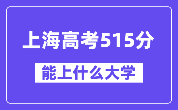 上海高考515分左右能上什么大学？附515分大学名单一览表