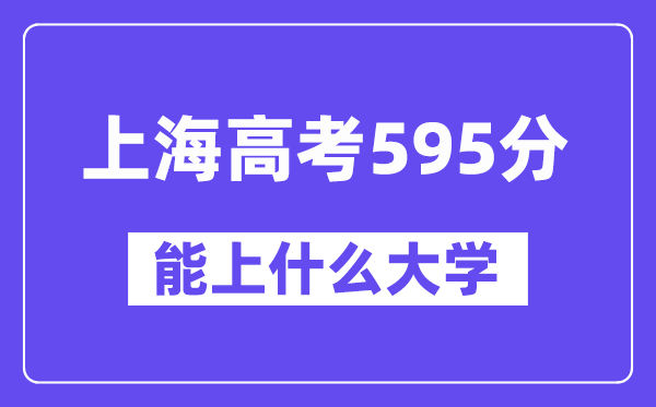 上海高考595分左右能上什么大学？附595分大学名单一览表