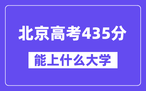 北京高考435分左右能上什么大学？附435分大学名单一览表