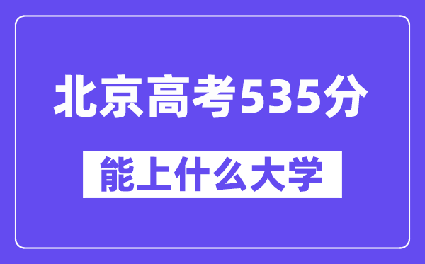北京高考535分左右能上什么大学？附535分大学名单一览表