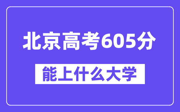北京高考605分左右能上什么大学？附605分大学名单一览表