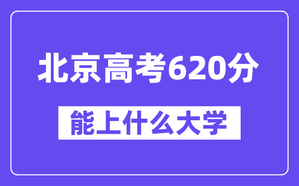 北京高考620分左右能上什么大学？附620分大学名单一览表