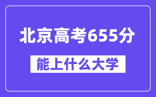 北京高考655分左右能上什么大学？附655分大学名单一览表