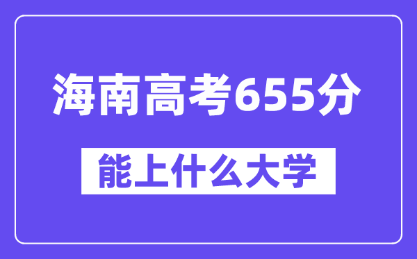 海南高考655分左右能上什么大学？附655分大学名单一览表
