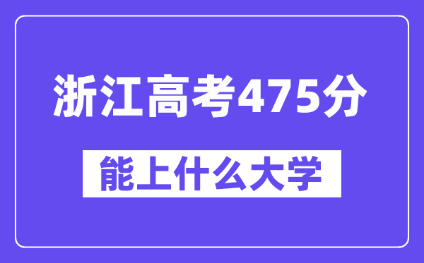 浙江高考475分左右能上什么大学？附475分大学名单一览表