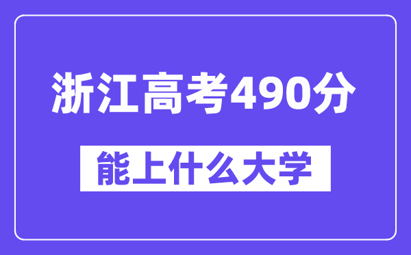 浙江高考490分左右能上什么大学？附490分大学名单一览表