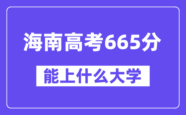 海南高考665分左右能上什么大学？附665分大学名单一览表