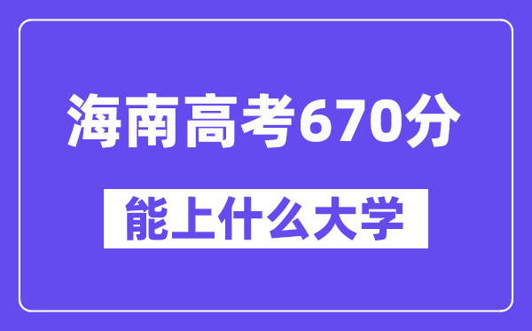 海南高考670分左右能上什么大学？附670分大学名单一览表