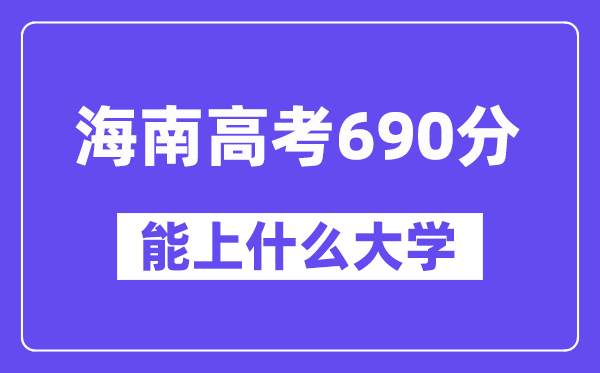 海南高考690分左右能上什么大学？附690分大学名单一览表