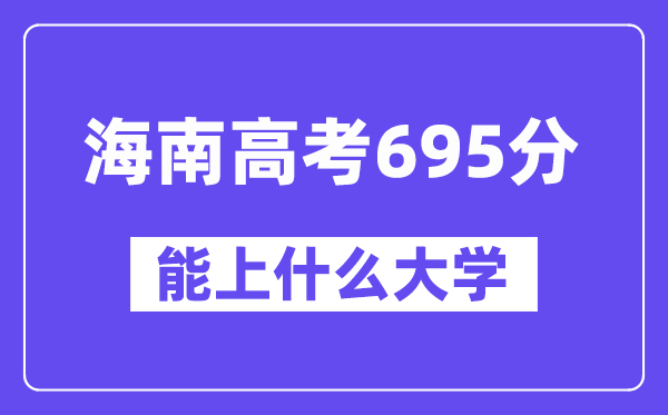 海南高考695分左右能上什么大学？附695分大学名单一览表