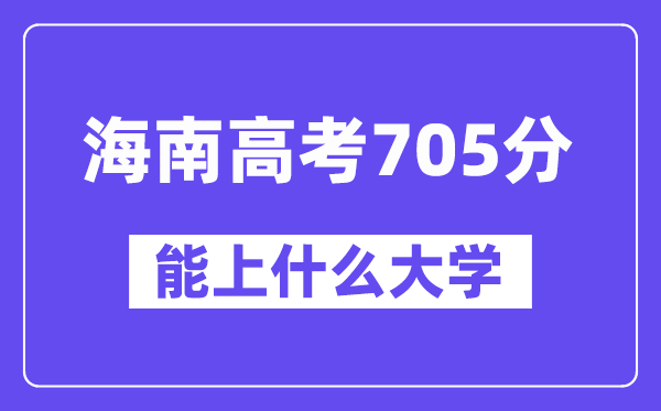 海南高考705分左右能上什么大学？附705分大学名单一览表