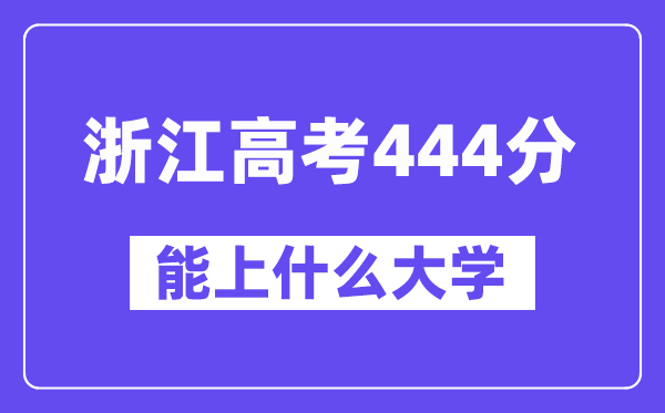 浙江高考444分左右能上什么大学？附444分大学名单一览表