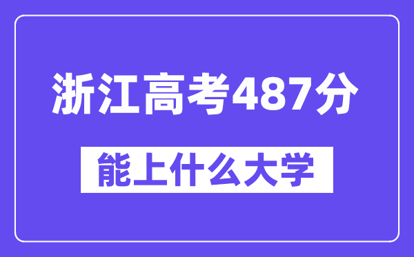 浙江高考487分左右能上什么大学？附487分大学名单一览表