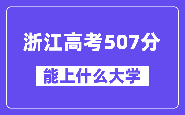 浙江高考507分左右能上什么大学？附507分大学名单一览表