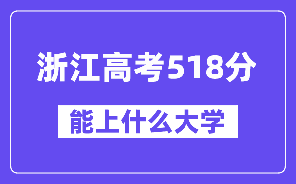 浙江高考518分左右能上什么大学？附518分大学名单一览表