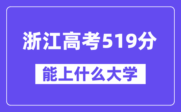 浙江高考519分左右能上什么大学？附519分大学名单一览表