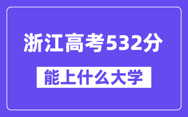浙江高考532分左右能上什么大学？附532分大学名单一览表