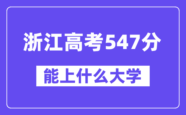 浙江高考547分左右能上什么大学？附547分大学名单一览表