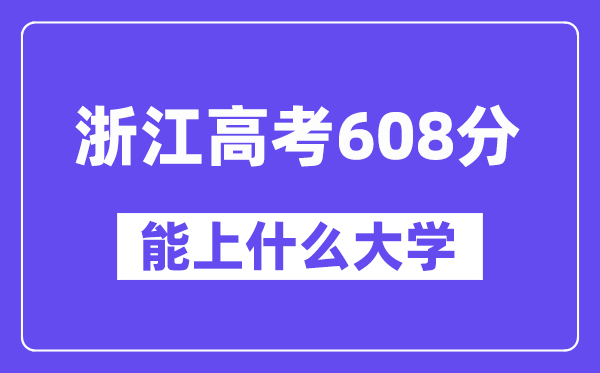 浙江高考608分左右能上什么大学？附608分大学名单一览表
