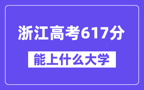 浙江高考617分左右能上什么大学？附617分大学名单一览表