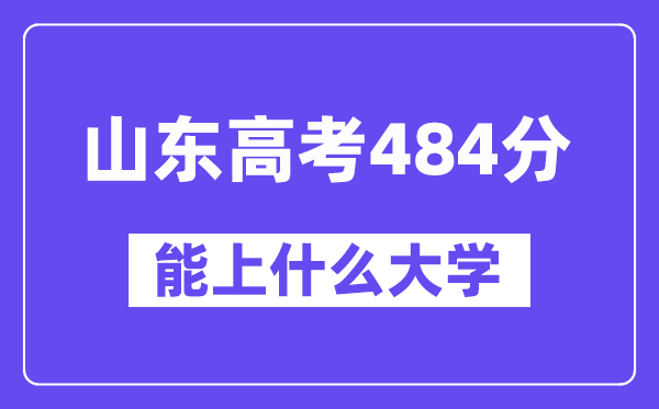 山东高考484分左右能上什么大学？附484分大学名单一览表