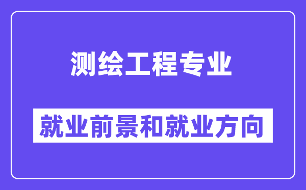 测绘工程专业就业方向及前景怎么样,考公务员有哪些岗位？