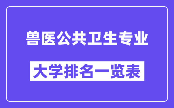 全国兽医公共卫生专业大学排名一览表（最新排行榜）