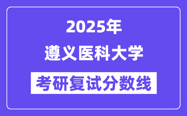 2025年遵义医科大学各专业考研复试分数线(含2024年)